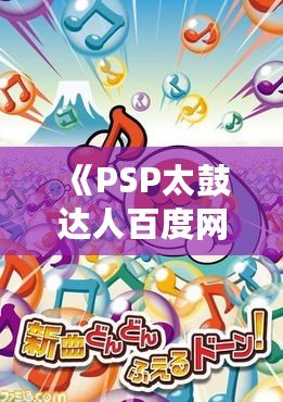 《PSP太鼓達(dá)人百度網(wǎng)盤：暢玩經(jīng)典音樂游戲，享受無盡樂趣》