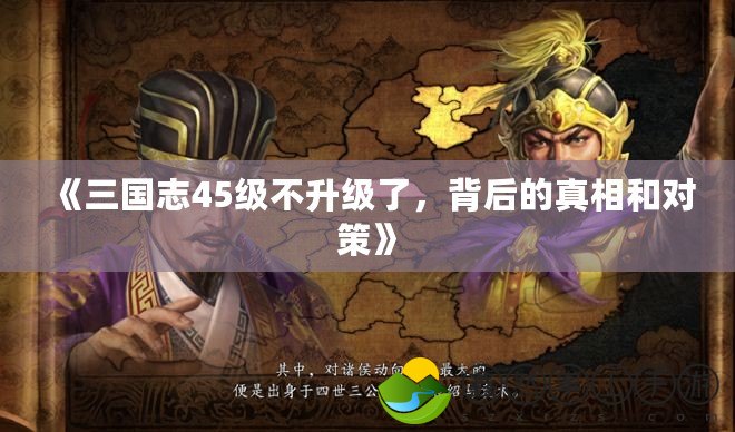 《三國志45級不升級了，背后的真相和對策》