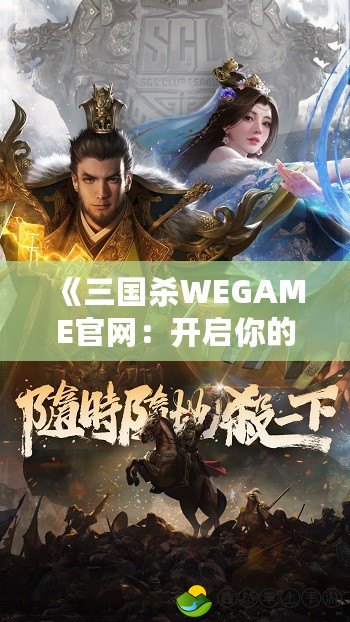 《三國殺WEGAME官網(wǎng)：開啟你的三國戰(zhàn)場，掌控英雄命運》