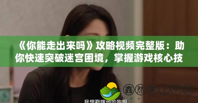 《你能走出來嗎》攻略視頻完整版：助你快速突破迷宮困境，掌握游戲核心技巧！