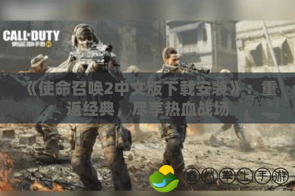 《使命召喚2中文版下載安裝》：重返經(jīng)典，盡享熱血戰(zhàn)場