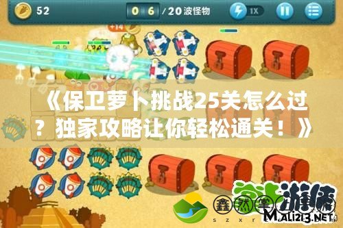 《保衛(wèi)蘿卜挑戰(zhàn)25關(guān)怎么過？獨家攻略讓你輕松通關(guān)！》