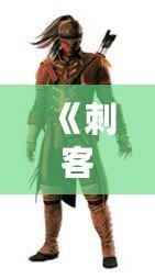 《刺客信條3》衣服解鎖攻略：讓你輕松穿上最酷裝備！