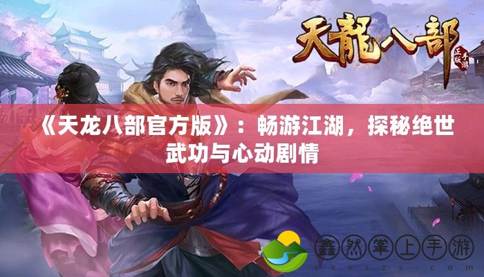 《天龍八部官方版》：暢游江湖，探秘絕世武功與心動劇情