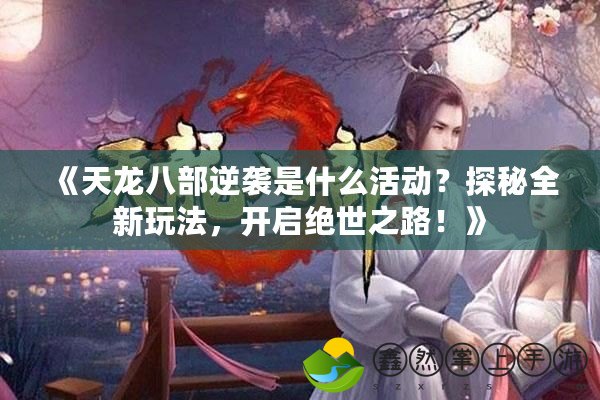 《天龍八部逆襲是什么活動(dòng)？探秘全新玩法，開(kāi)啟絕世之路！》