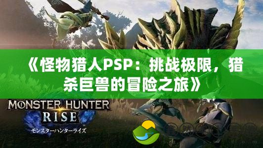 《怪物獵人PSP：挑戰(zhàn)極限，獵殺巨獸的冒險(xiǎn)之旅》