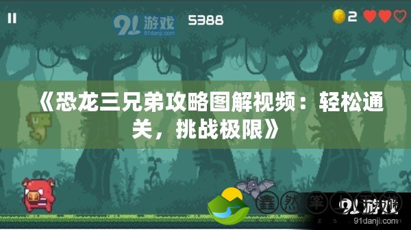 《恐龍三兄弟攻略圖解視頻：輕松通關(guān)，挑戰(zhàn)極限》