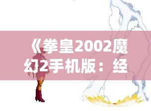 《拳皇2002魔幻2手機(jī)版：經(jīng)典再臨，重燃戰(zhàn)斗激情》