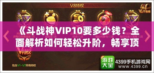 《斗戰(zhàn)神VIP10要多少錢？全面解析如何輕松升階，暢享頂級游戲體驗》