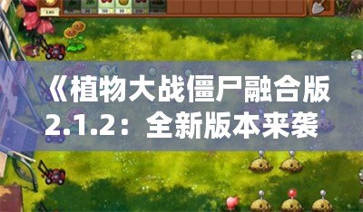 《植物大戰(zhàn)僵尸融合版2.1.2：全新版本來襲，帶你暢享前所未有的游戲體驗！》