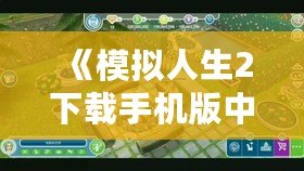 《模擬人生2下載手機版中文版破解版最新：體驗不一樣的虛擬人生》