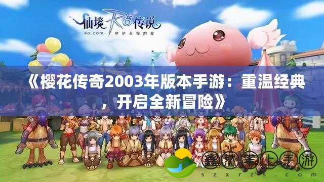 《櫻花傳奇2003年版本手游：重溫經(jīng)典，開啟全新冒險》