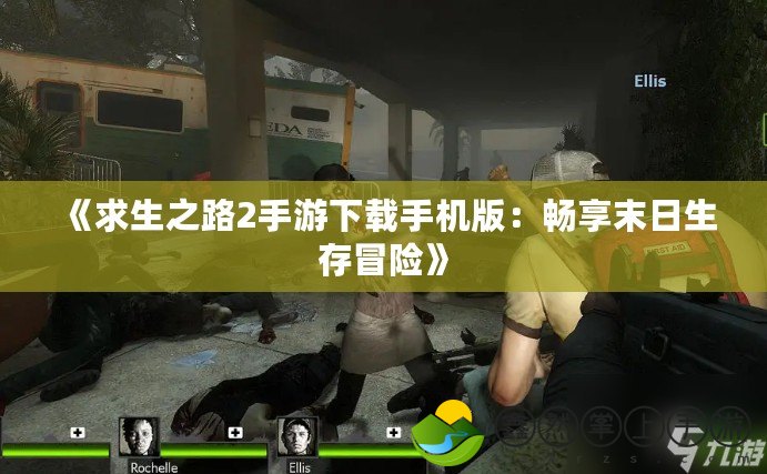 《求生之路2手游下載手機版：暢享末日生存冒險》