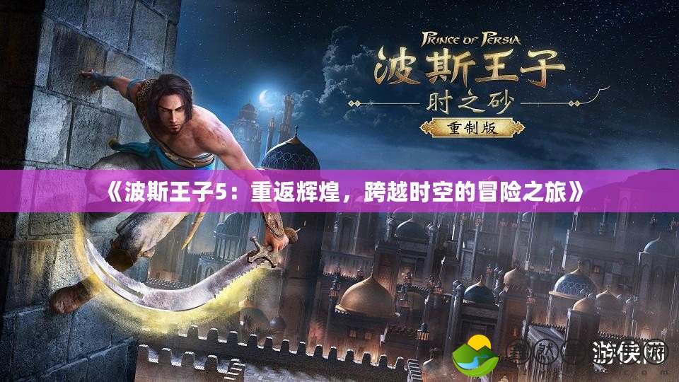 《波斯王子5：重返輝煌，跨越時空的冒險之旅》