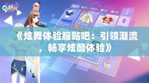 《炫舞體驗服貼吧：引領(lǐng)潮流，暢享炫酷體驗》
