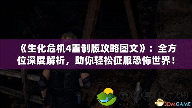 《生化危機(jī)4重制版攻略圖文》：全方位深度解析，助你輕松征服恐怖世界！