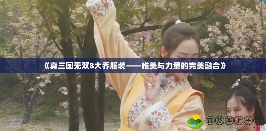《真三國無雙8大喬服裝——唯美與力量的完美融合》