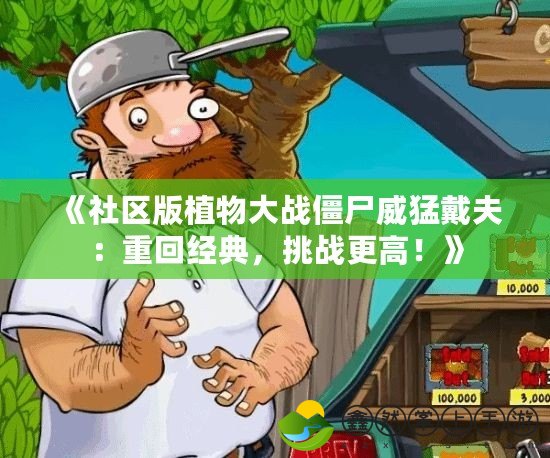 《社區(qū)版植物大戰(zhàn)僵尸威猛戴夫：重回經(jīng)典，挑戰(zhàn)更高！》