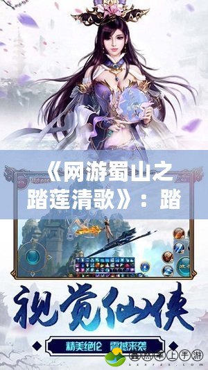 《網(wǎng)游蜀山之踏蓮清歌》：踏上夢幻之旅，體驗(yàn)仙俠新篇章