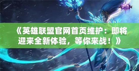 《英雄聯(lián)盟官網(wǎng)首頁維護：即將迎來全新體驗，等你來戰(zhàn)！》