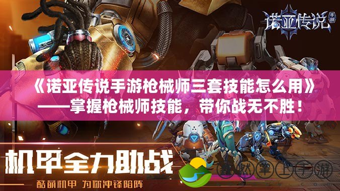 《諾亞傳說手游槍械師三套技能怎么用》——掌握槍械師技能，帶你戰(zhàn)無不勝！
