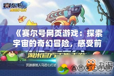《賽爾號網(wǎng)頁游戲：探索宇宙的奇幻冒險，感受前所未有的戰(zhàn)斗體驗》