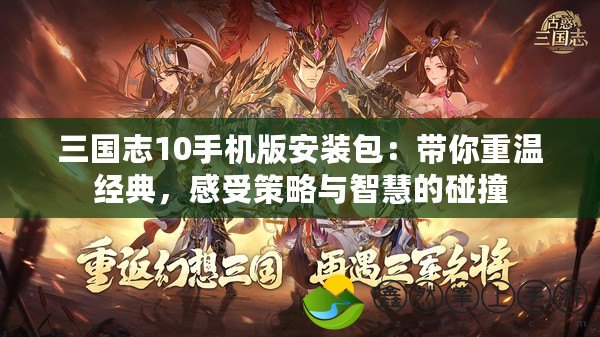 三國志10手機(jī)版安裝包：帶你重溫經(jīng)典，感受策略與智慧的碰撞