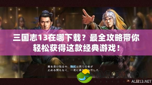 三國志13在哪下載？最全攻略帶你輕松獲得這款經(jīng)典游戲！