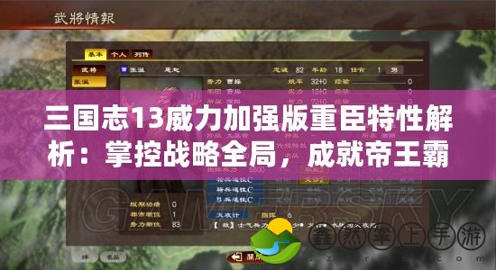 三國志13威力加強版重臣特性解析：掌控戰(zhàn)略全局，成就帝王霸業(yè)