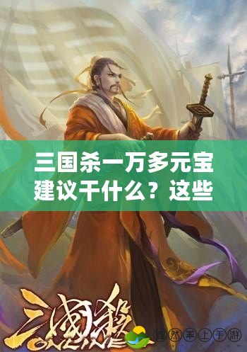 三國殺一萬多元寶建議干什么？這些用途讓你事半功倍