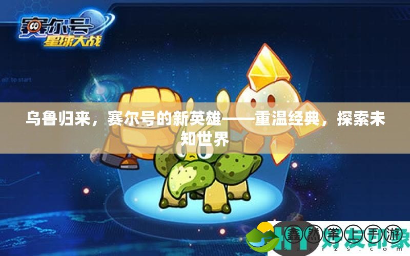 烏魯歸來，賽爾號的新英雄——重溫經(jīng)典，探索未知世界
