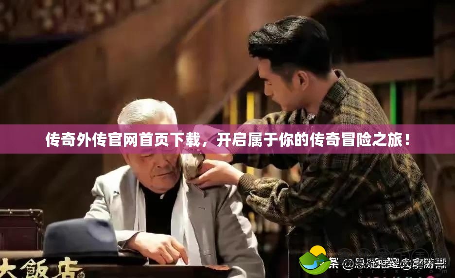 傳奇外傳官網(wǎng)首頁下載，開啟屬于你的傳奇冒險之旅！