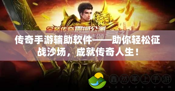 傳奇手游輔助軟件——助你輕松征戰(zhàn)沙場，成就傳奇人生！