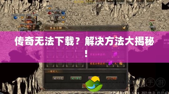 傳奇無(wú)法下載？解決方法大揭秘！