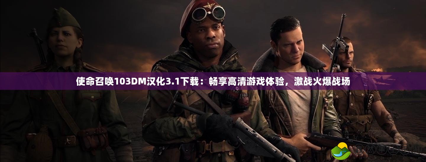 使命召喚103DM漢化3.1下載：暢享高清游戲體驗(yàn)，激戰(zhàn)火爆戰(zhàn)場(chǎng)