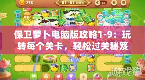 保衛(wèi)蘿卜電腦版攻略1-9：玩轉(zhuǎn)每個(gè)關(guān)卡，輕松過關(guān)秘笈大公開！