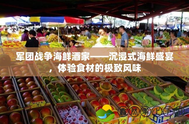 軍團(tuán)戰(zhàn)爭(zhēng)海鮮酒家——沉浸式海鮮盛宴，體驗(yàn)食材的極致風(fēng)味