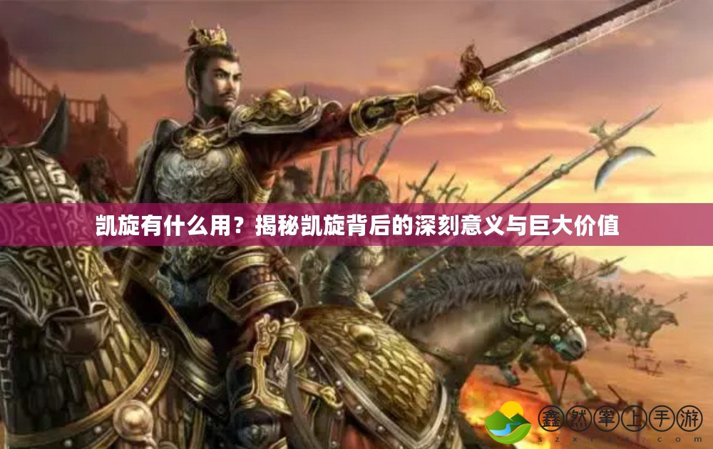 凱旋有什么用？揭秘凱旋背后的深刻意義與巨大價(jià)值