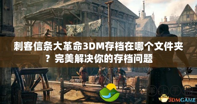 刺客信條大革命3DM存檔在哪個文件夾？完美解決你的存檔問題