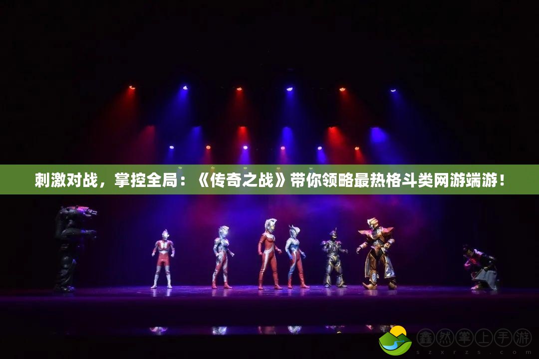 刺激對戰(zhàn)，掌控全局：《傳奇之戰(zhàn)》帶你領(lǐng)略最熱格斗類網(wǎng)游端游！