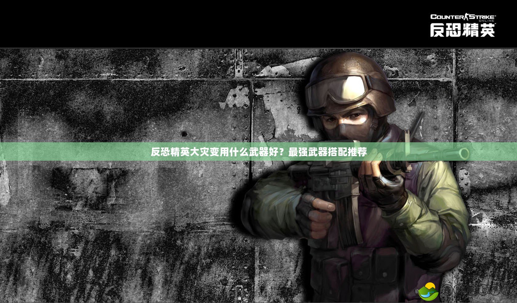 反恐精英大災(zāi)變用什么武器好？最強(qiáng)武器搭配推薦
