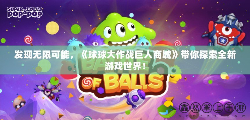 發(fā)現(xiàn)無限可能，《球球大作戰(zhàn)巨人商城》帶你探索全新游戲世界！
