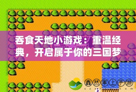 吞食天地小游戲：重溫經(jīng)典，開啟屬于你的三國夢