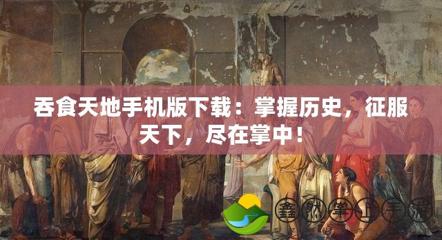 吞食天地手機(jī)版下載：掌握歷史，征服天下，盡在掌中！