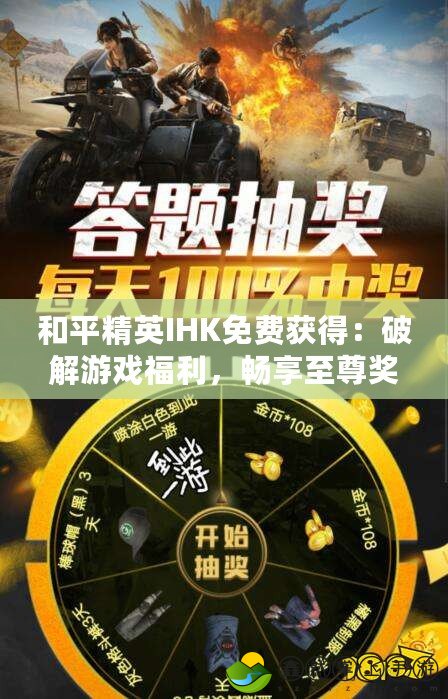 和平精英IHK免費(fèi)獲得：破解游戲福利，暢享至尊獎勵