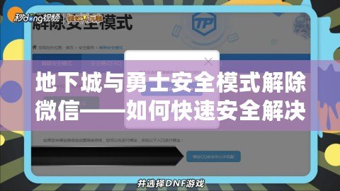 地下城與勇士安全模式解除微信——如何快速安全解決登錄問(wèn)題