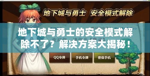 地下城與勇士的安全模式解除不了？解決方案大揭秘！