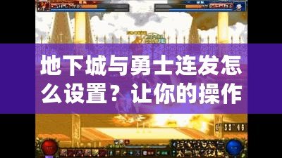 地下城與勇士連發(fā)怎么設(shè)置？讓你的操作更加順暢高效！