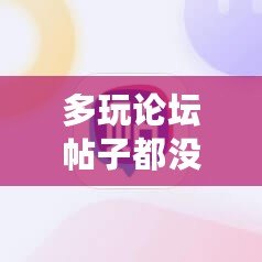 多玩論壇帖子都沒(méi)了嗎？探尋一個(gè)時(shí)代的終結(jié)與未來(lái)的可能性