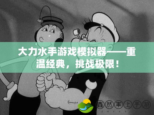 大力水手游戲模擬器——重溫經(jīng)典，挑戰(zhàn)極限！